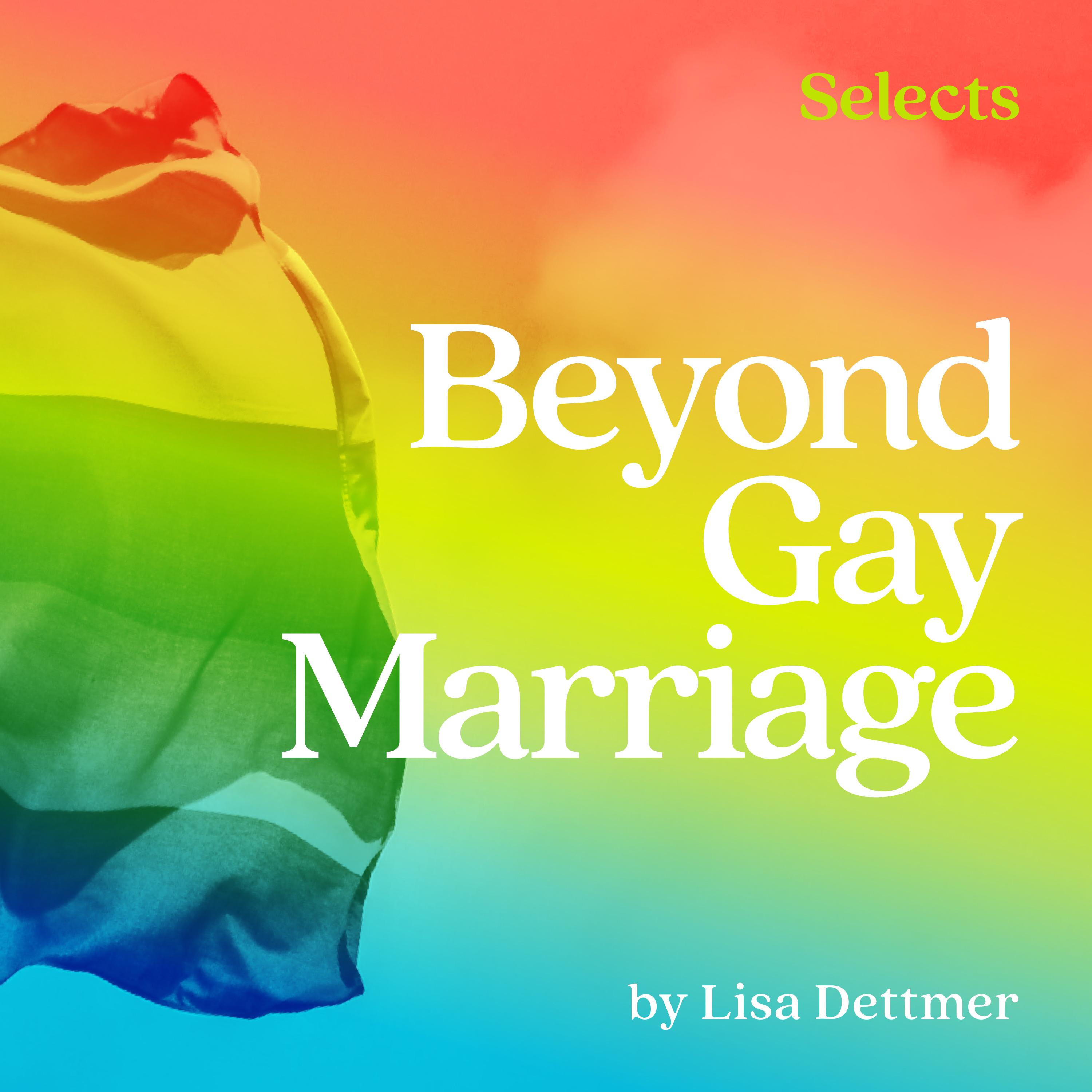 Thumbnail for "Beyond Gay Marriage by Lisa Dettmer". Thumbnail for "Beyond Gay Marriage by Lisa Dettmer".