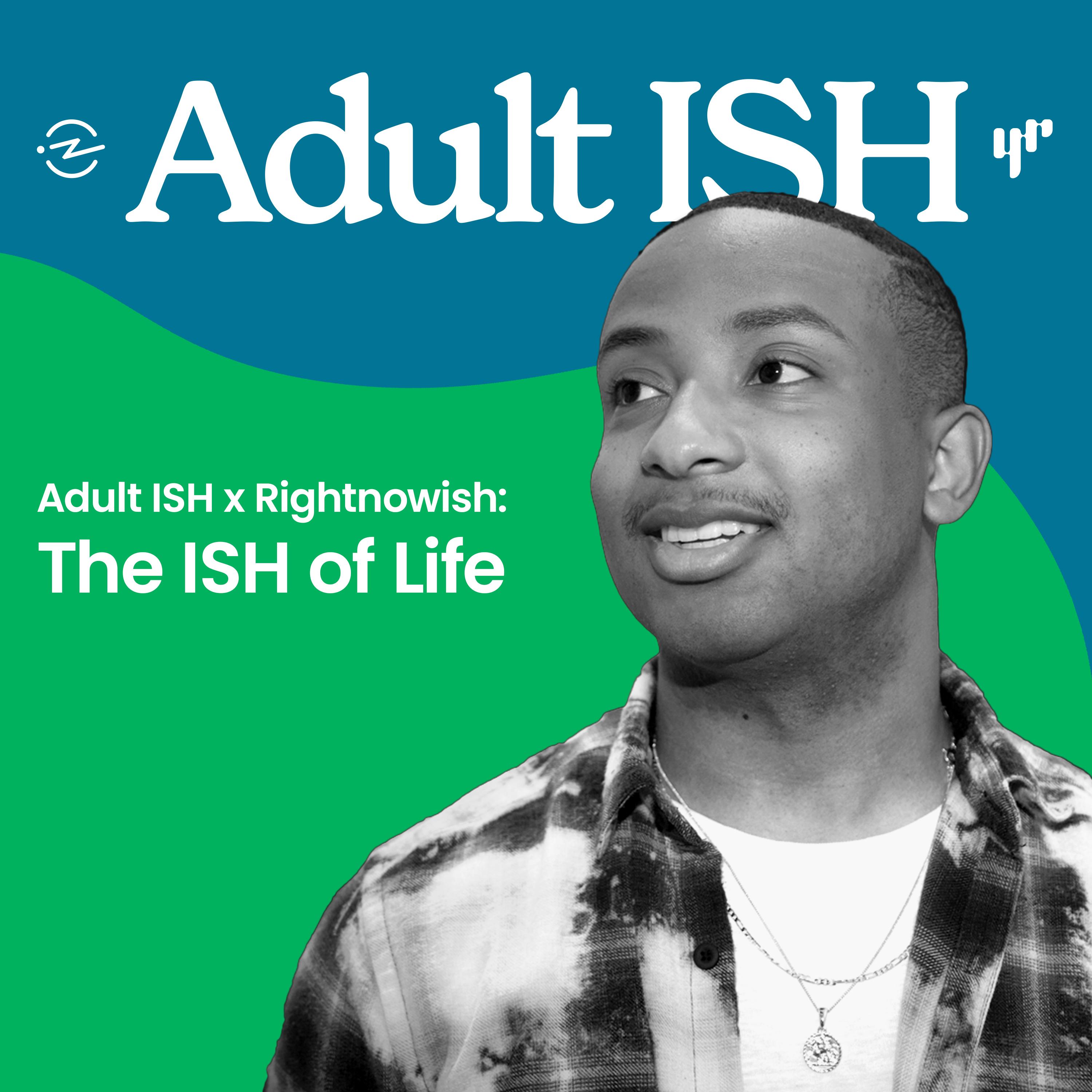 Thumbnail for "The ISH of Life: Adult ISH x Rightnowish". Thumbnail for "The ISH of Life: Adult ISH x Rightnowish".