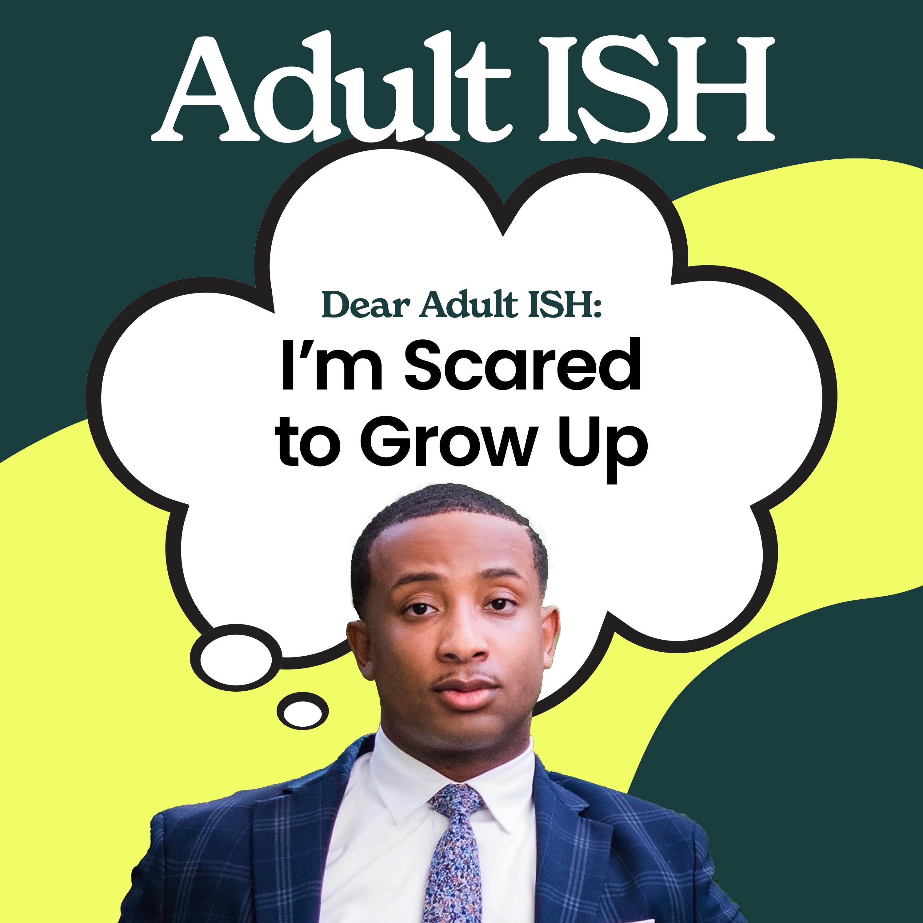 Thumbnail for "Dear Adult ISH: I’m Scared to Grow Up". Thumbnail for "Dear Adult ISH: I’m Scared to Grow Up".