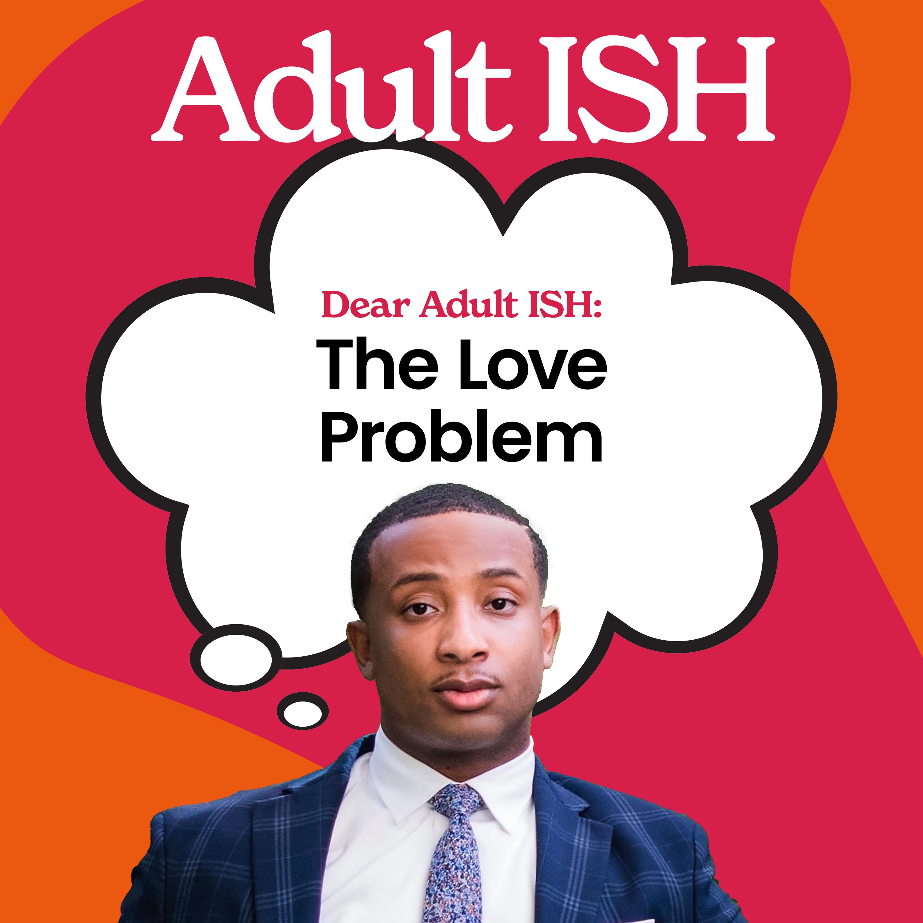Thumbnail for "Dear Adult ISH: The Love Problem". Thumbnail for "Dear Adult ISH: The Love Problem".