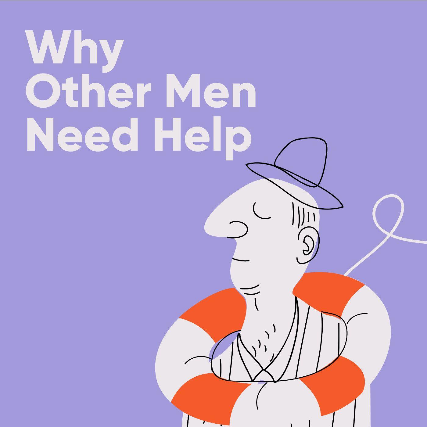 Thumbnail for "Why Other Men Need Help". Thumbnail for "Why Other Men Need Help".