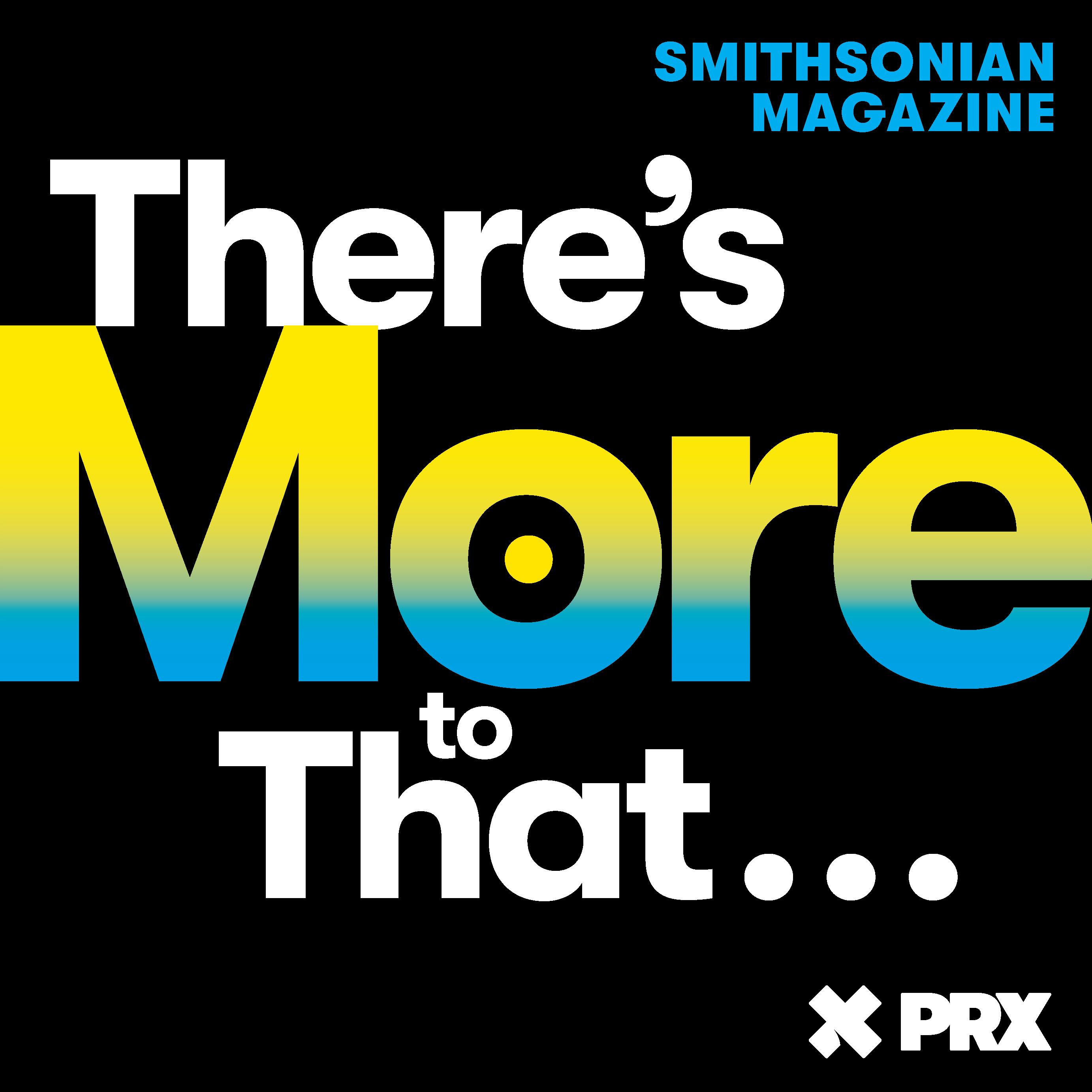 Thumbnail for "Coming January 23: There’s More to That from Smithsonian magazine and PRX, Season 2". Thumbnail for "Coming January 23: There’s More to That from Smithsonian magazine and PRX, Season 2".