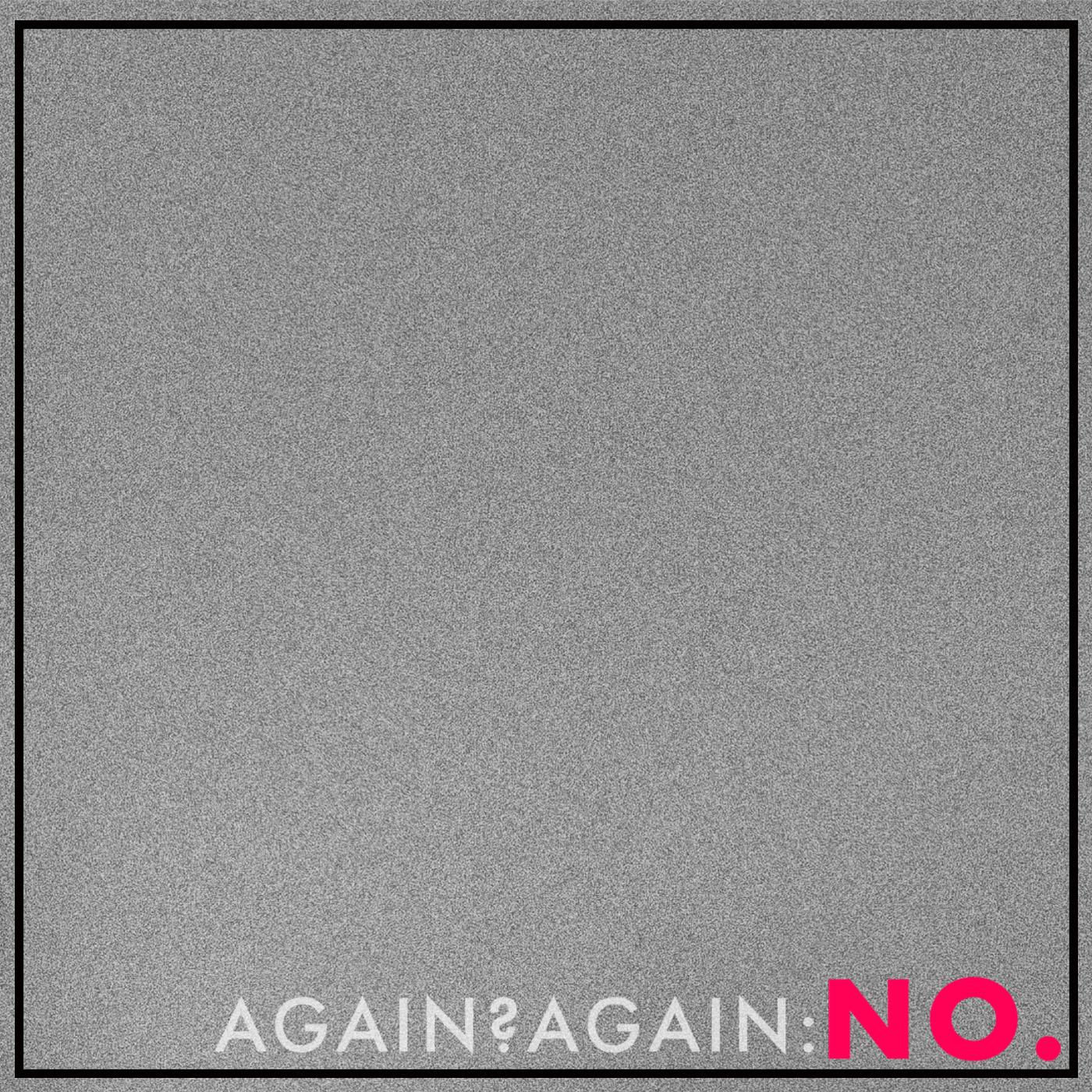 Thumbnail for "NO: Again? Again.". Thumbnail for "NO: Again? Again.".